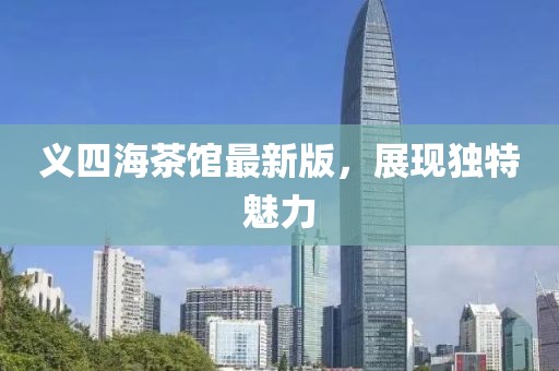 義四海茶館最新版，展現(xiàn)獨(dú)特魅力