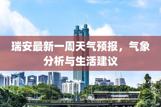 瑞安最新一周天氣預(yù)報(bào)，氣象分析與生活建議