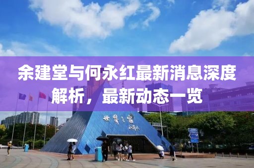 余建堂與何永紅最新消息深度解析，最新動(dòng)態(tài)一覽