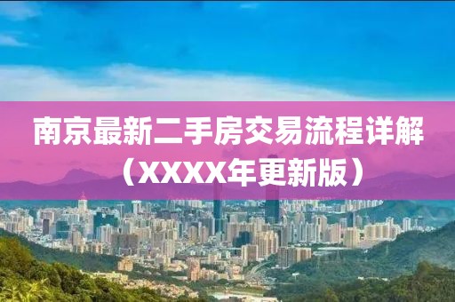 南京最新二手房交易流程詳解（XXXX年更新版）