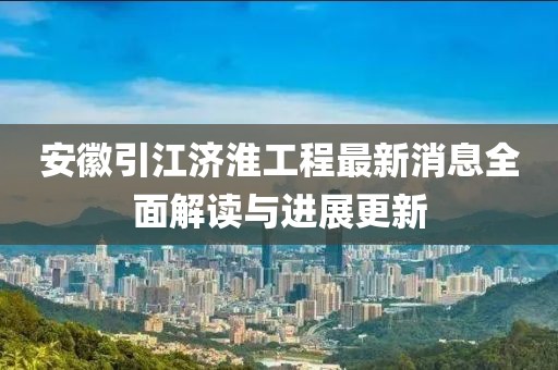 安徽引江濟(jì)淮工程最新消息全面解讀與進(jìn)展更新