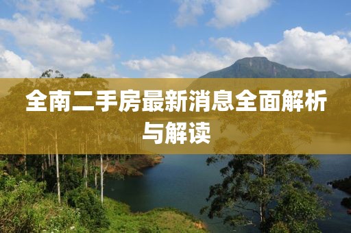 全南二手房最新消息全面解析與解讀