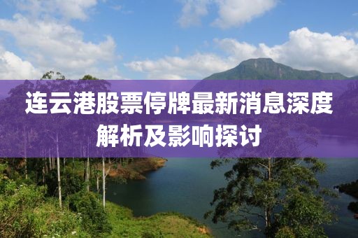 連云港股票停牌最新消息深度解析及影響探討