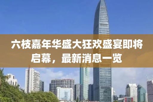 六枝嘉年華盛大狂歡盛宴即將啟幕，最新消息一覽