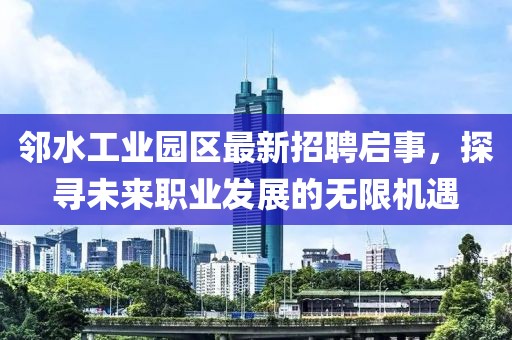 鄰水工業(yè)園區(qū)最新招聘啟事，探尋未來(lái)職業(yè)發(fā)展的無(wú)限機(jī)遇