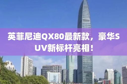 英菲尼迪QX80最新款，豪華SUV新標桿亮相！