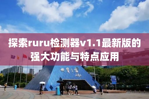 探索ruru檢測(cè)器v1.1最新版的強(qiáng)大功能與特點(diǎn)應(yīng)用
