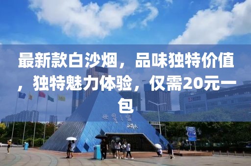 最新款白沙煙，品味獨特價值，獨特魅力體驗，僅需20元一包