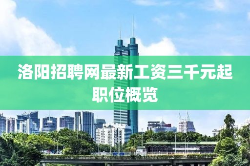 洛陽招聘網(wǎng)最新工資三千元起職位概覽