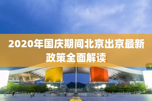 2020年國慶期間北京出京最新政策全面解讀
