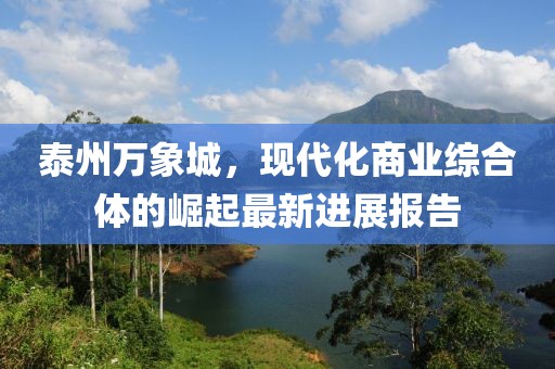 泰州萬象城，現(xiàn)代化商業(yè)綜合體的崛起最新進展報告