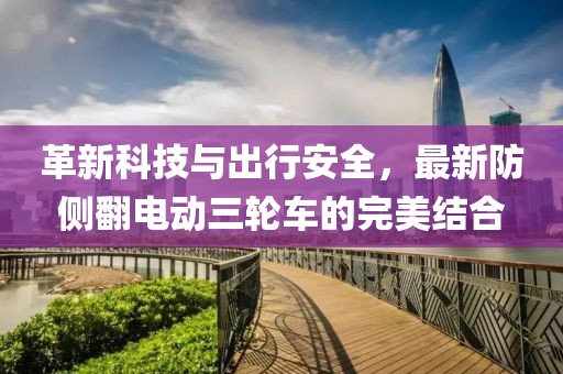 革新科技與出行安全，最新防側(cè)翻電動(dòng)三輪車(chē)的完美結(jié)合