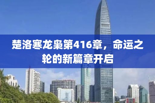 楚洛寒龍梟第416章，命運之輪的新篇章開啟