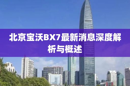 北京寶沃BX7最新消息深度解析與概述