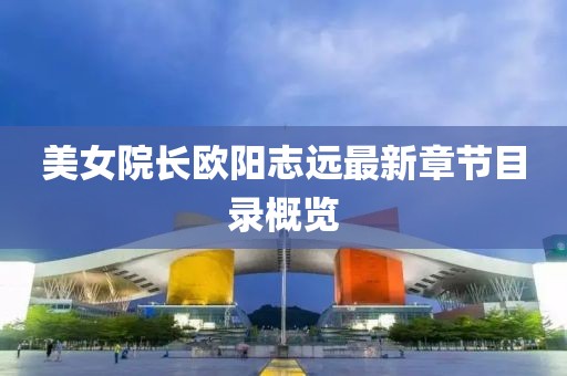 美女院長(zhǎng)歐陽(yáng)志遠(yuǎn)最新章節(jié)目錄概覽