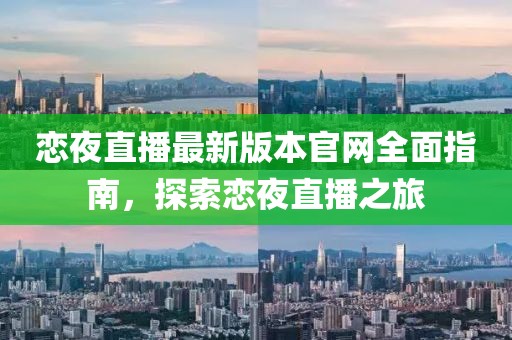 戀夜直播最新版本官網(wǎng)全面指南，探索戀夜直播之旅