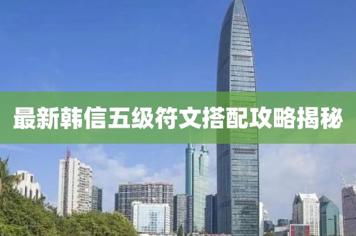 最新韓信五級符文搭配攻略揭秘
