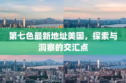 第七色最新地址美國(guó)，探索與洞察的交匯點(diǎn)