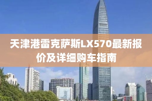 天津港雷克薩斯LX570最新報價及詳細購車指南