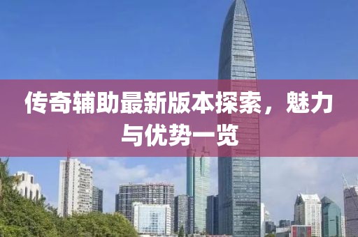 傳奇輔助最新版本探索，魅力與優(yōu)勢一覽