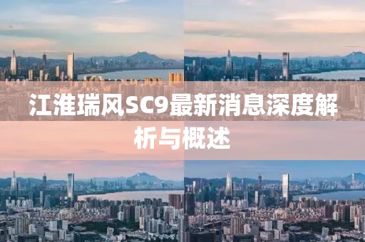 江淮瑞風SC9最新消息深度解析與概述