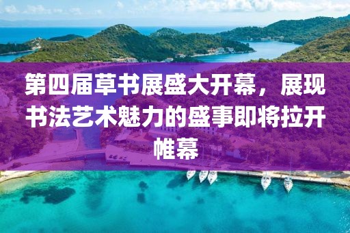第四屆草書展盛大開幕，展現(xiàn)書法藝術(shù)魅力的盛事即將拉開帷幕