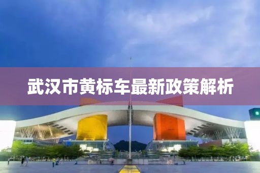 武漢市黃標車最新政策解析