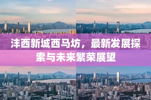 灃西新城西馬坊，最新發(fā)展探索與未來繁榮展望