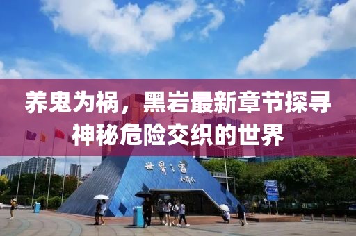 養(yǎng)鬼為禍，黑巖最新章節(jié)探尋神秘危險交織的世界