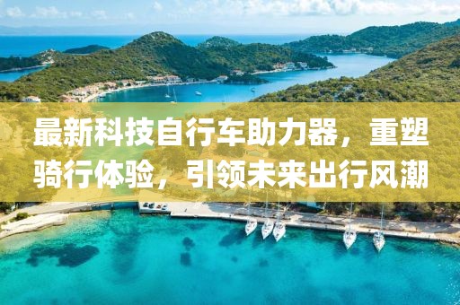 最新科技自行車助力器，重塑騎行體驗，引領(lǐng)未來出行風潮