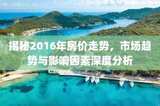 揭秘2016年房價走勢，市場趨勢與影響因素深度分析