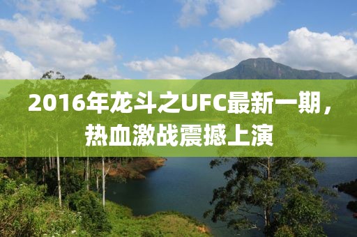 2016年龍斗之UFC最新一期，熱血激戰(zhàn)震撼上演