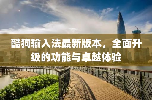 酷狗輸入法最新版本，全面升級(jí)的功能與卓越體驗(yàn)