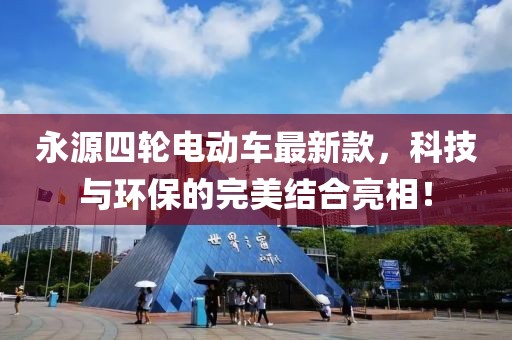 永源四輪電動車最新款，科技與環(huán)保的完美結(jié)合亮相！