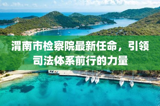 渭南市檢察院最新任命，引領司法體系前行的力量