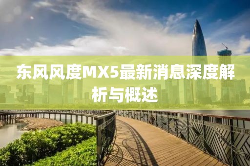 東風風度MX5最新消息深度解析與概述