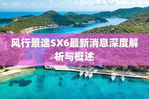 風(fēng)行景逸SX6最新消息深度解析與概述