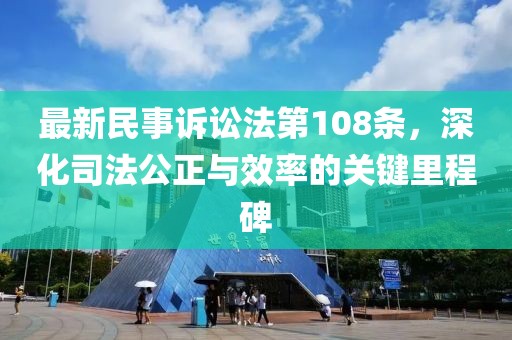 最新民事訴訟法第108條，深化司法公正與效率的關鍵里程碑