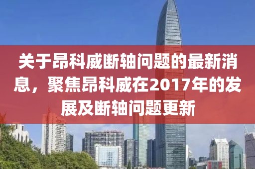 關(guān)于昂科威斷軸問題的最新消息，聚焦昂科威在2017年的發(fā)展及斷軸問題更新