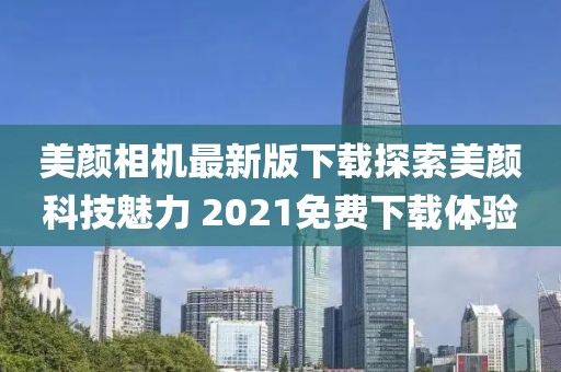 美顏相機(jī)最新版下載探索美顏科技魅力 2021免費(fèi)下載體驗(yàn)