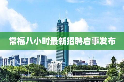 常福八小時最新招聘啟事發(fā)布