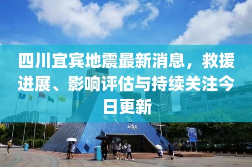 四川宜賓地震最新消息，救援進(jìn)展、影響評(píng)估與持續(xù)關(guān)注今日更新