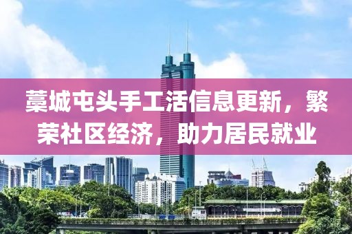 藁城屯頭手工活信息更新，繁榮社區(qū)經(jīng)濟(jì)，助力居民就業(yè)