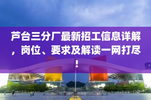 蘆臺三分廠最新招工信息詳解，崗位、要求及解讀一網(wǎng)打盡！