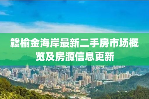 贛榆金海岸最新二手房市場概覽及房源信息更新