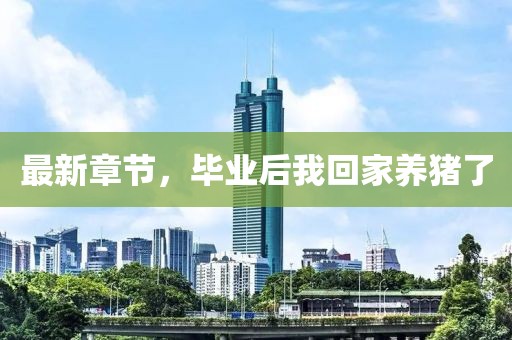最新章節(jié)，畢業(yè)后我回家養(yǎng)豬了