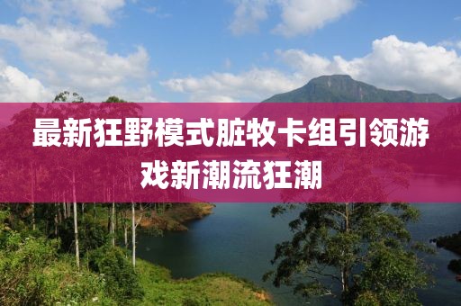 最新狂野模式臟牧卡組引領游戲新潮流狂潮