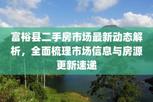 富?？h二手房市場(chǎng)最新動(dòng)態(tài)解析，全面梳理市場(chǎng)信息與房源更新速遞