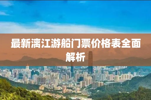 最新漓江游船門票價格表全面解析