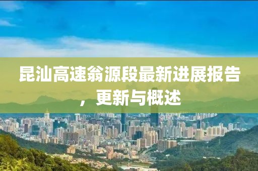 昆汕高速翁源段最新進(jìn)展報告，更新與概述